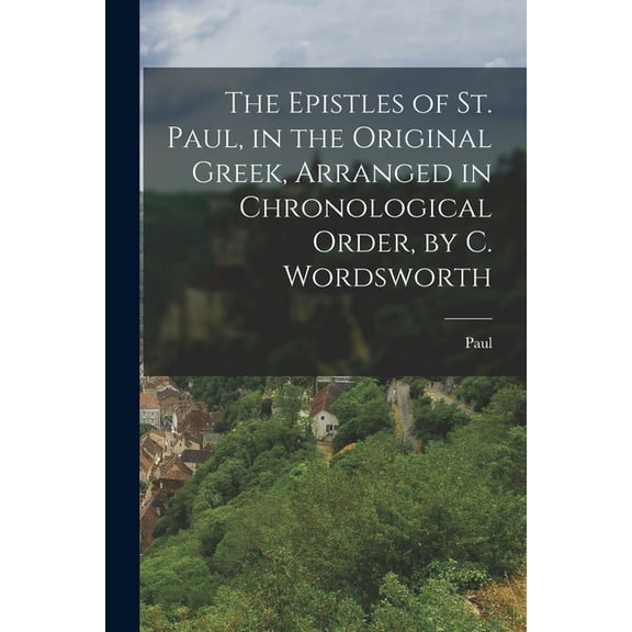 The Epistles of St. Paul, in the Original Greek, Arranged in Chronological Order, by C. Wordsworth (Paperback)
