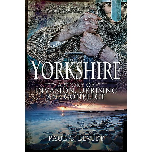 Yorkshire: A Story of Invasion, Uprising and Conflict Paul C Levitt (Paperback)