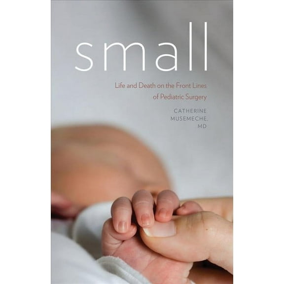 Small : Life and Death on the Front Lines of Pediatric Surgery (Hardcover)