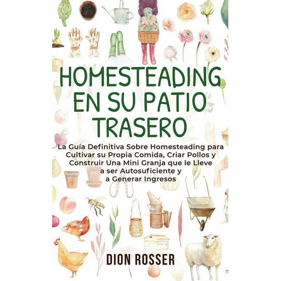 Homesteading en su patio trasero: La guÃ­a definitiva sobre homesteading para cultivar su propia comida, criar pollos y c, (Hardcover)