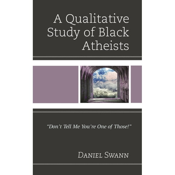 Religion and Race A Qualitative Study of Black Atheists: "Don't Tell Me You're One of Those!", (Hardcover)