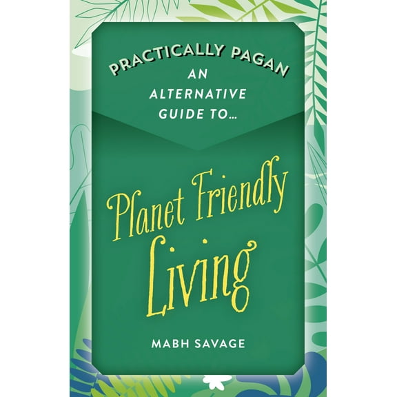 Practically Pagan - An Alternative Guide to Planet Friendly Living (Paperback)