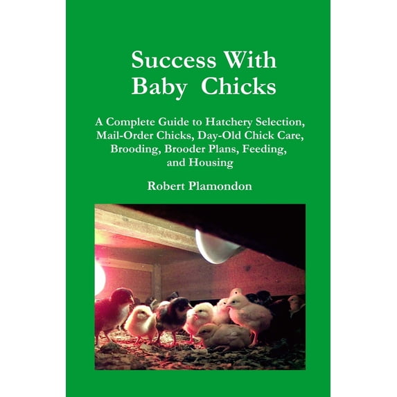 Pre-Owned Success with Baby Chicks: A Complete Guide to Hatchery Selection, Mail-Order Chicks, Day-Old Chick Care, Brooding, Brooder Plans, Feeding, and Housing (Paperback) 0972177000 9780972177009