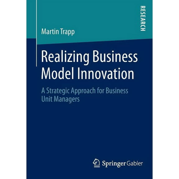 Realizing Business Model Innovation: A Strategic Approach for Business Unit Managers, (Paperback)