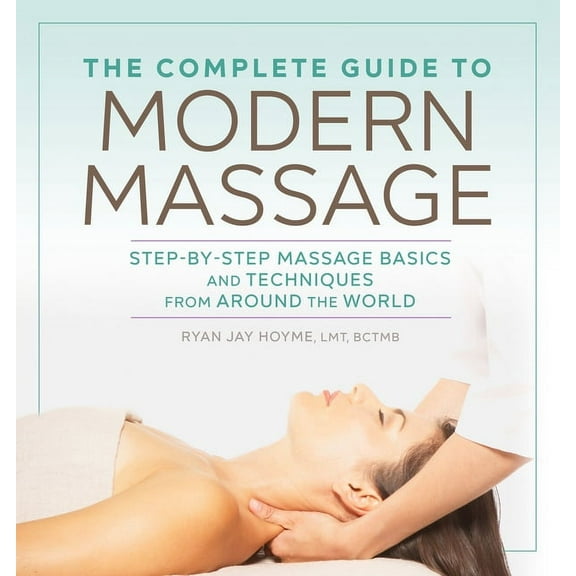 The Complete Guide to Modern Massage: Step-By-Step Massage Basics and Techniques from Around the World, (Paperback)
