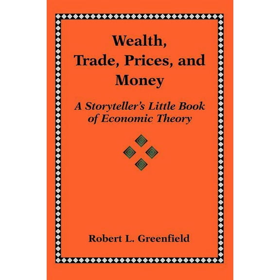 Wealth, Trade, Prices, and Money: A Storyteller's Little Book of Economic Theory, (Paperback)
