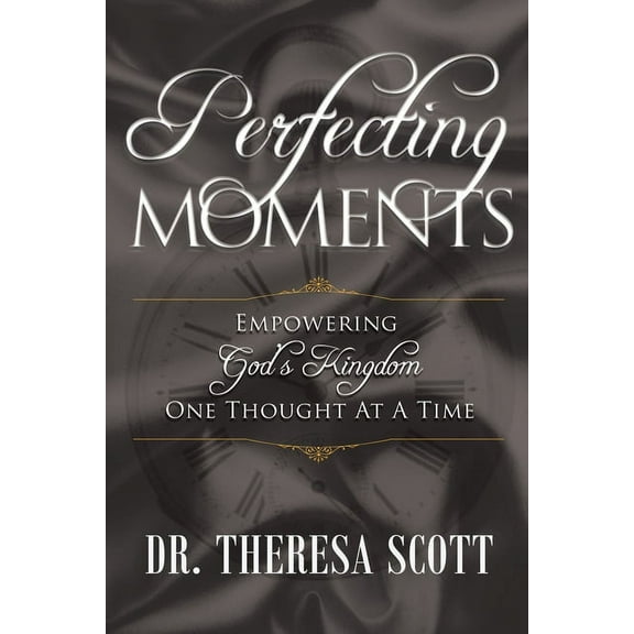 Perfecting Moments : Empowering God's Kingdom One Thought At A Time (Paperback)