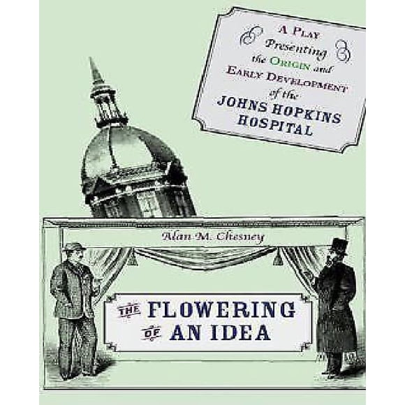 The Flowering of an Idea: A Play Presenting the Origin and Early Development of the Johns Hopkins Hospital