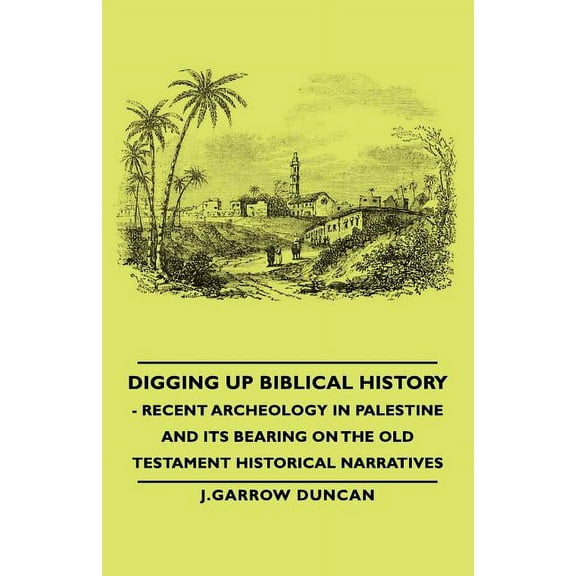 Digging Up Biblical History - Recent Archeology in Palestine and Its Bearing on the Old Testament Historical Narratives (Paperback)