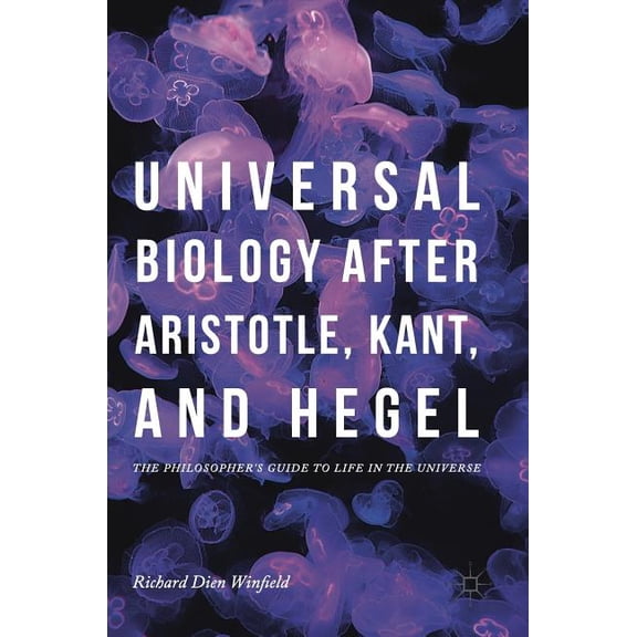 Universal Biology After Aristotle, Kant, and Hegel: The Philosopher's Guide to Life in the Universe, (Hardcover)