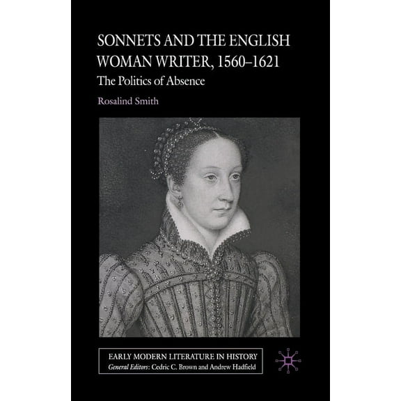 Early Modern Literature in History Sonnets and the English Woman Writer, 1560-1621: The Politics of Absence, (Paperback)