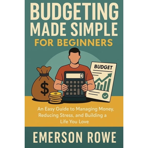 Budgeting Made Simple for Beginners: An Easy Guide to Managing Money, Reducing Stress, and Building a Life You Love, (Paperback)
