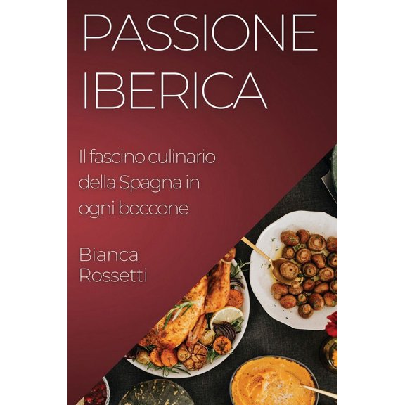 Passione Iberica: Il fascino culinario della Spagna in ogni boccone, (Paperback)
