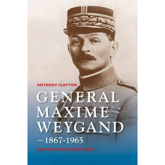General Maxime Weygand, 1867-1965: Fortune and Misfortune, (Hardcover)