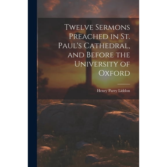 Twelve Sermons Preached in St. Paul's Cathedral, and Before the University of Oxford (Paperback)