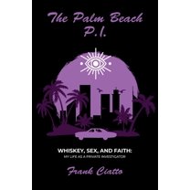 The Palm Beach P.I., Whiskey, Sex, and Faith: My Life as a Private Investigator, (Paperback)