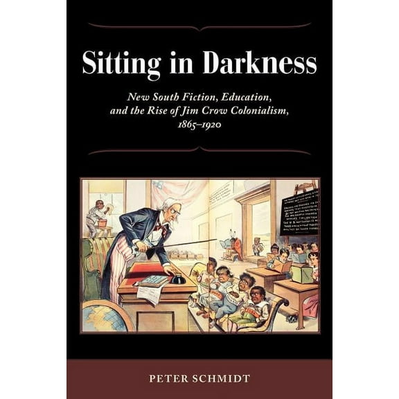 Sitting in Darkness: New South Fiction, Education, and the Rise of Jim Crow Colonialism, 1865-1920, (Paperback)
