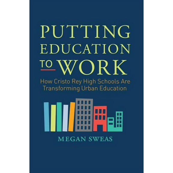 Putting Education to Work: How Cristo Rey High Schools Are Transforming Urban Education, (Paperback)