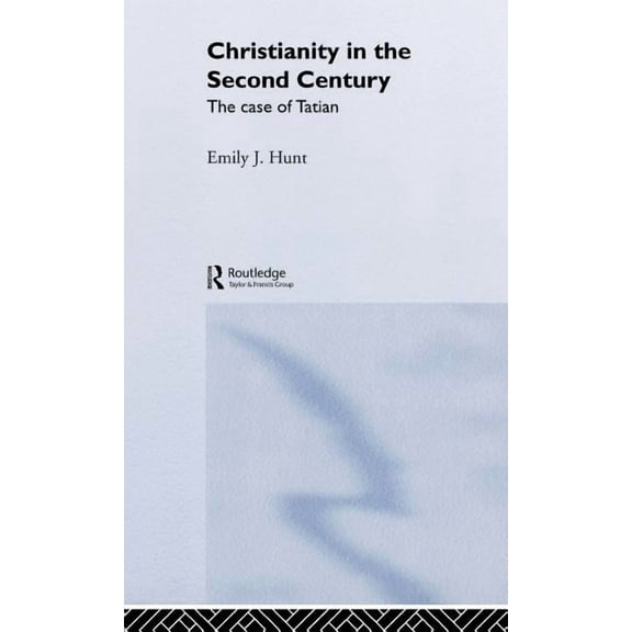 Routledge Early Church Monographs Christianity in the Second Century: The Case of Tatian, (Hardcover)