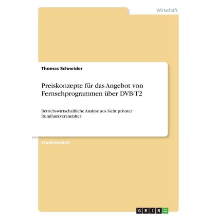 Preiskonzepte für das Angebot von Fernsehprogrammen über DVB-T2 : Betriebswirtschaftliche Analyse aus Sicht privater Rundfunkveranstalter (Paperback)