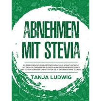 Abnehmen mit Stevia: So erreichen Sie verblüffend einfach Ihr Wunschgewicht mit dem kalorienfreien Zucker-Wunder! Genießen Sie Süßes mit gutem Gewissen und starten Sie in ein Leben ohne Zucker. (Hardc