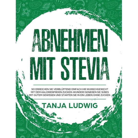 Abnehmen mit Stevia: So erreichen Sie verblüffend einfach Ihr Wunschgewicht mit dem kalorienfreien Zucker-Wunder! Genießen Sie Süßes mit gutem Gewissen und starten Sie in ein Leben ohne Zucker. (Hardc