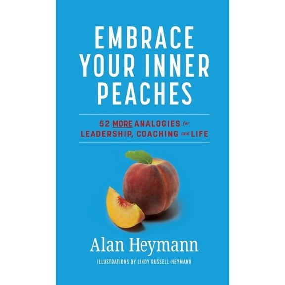 Embrace Your Inner Peaches: 50 More Analogies for Leadership, Coaching and Life, (Hardcover)