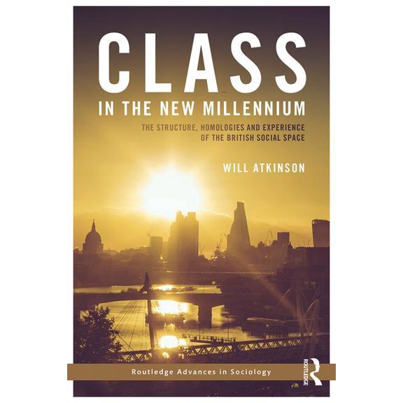 Routledge Advances in Sociology Class in the New Millennium: The Structure, Homologies and Experience of the British Social Space, (Hardcover)
