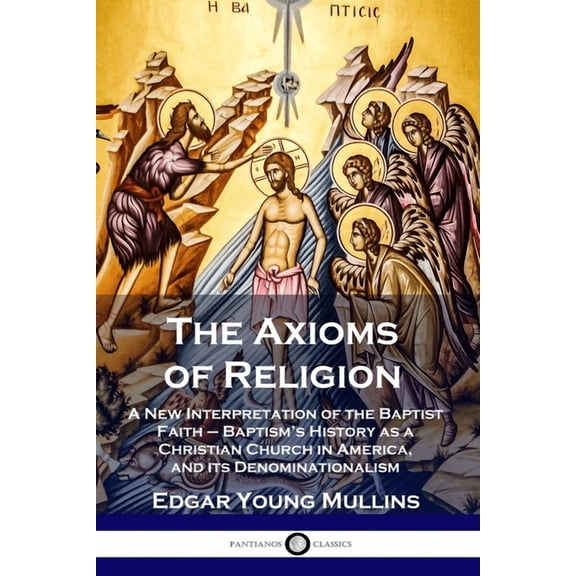 The Axioms of Religion: A New Interpretation of the Baptist Faith - Baptism's History as a Christian Church in America, , (Paperback)
