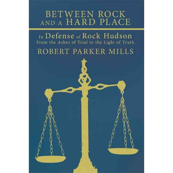 Between Rock and a Hard Place: In Defense of Rock Hudson: From the Ashes of Trial to the Light of (Paperback) by Robert Parker Mills