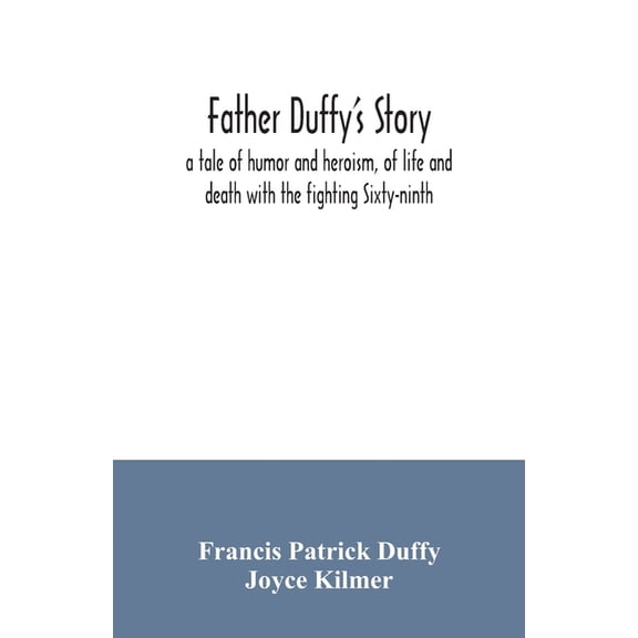 Father Duffy's story; a tale of humor and heroism, of life and death with the fighting Sixty-ninth, (Paperback)