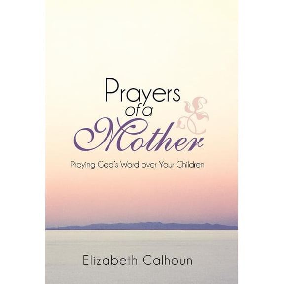 Prayers of a Mother : Praying God's Word over Your Children