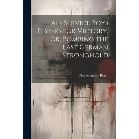Air Service Boys Flying for Victory, or, Bombing the Last German Stronghold (Paperback)