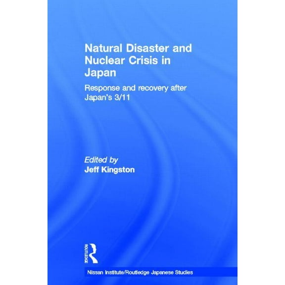 Nissan Institute/Routledge Japanese Stud Natural Disaster and Nuclear Crisis in Japan: Response and Recovery After Japan's 3/11, (Hardcover)
