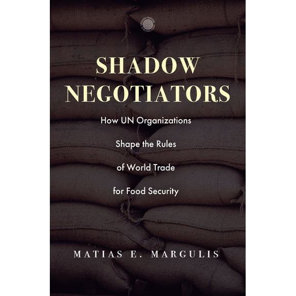Emerging Frontiers in the Global Economy Shadow Negotiators: How Un Organizations Shape the Rules of World Trade for Food Security, (Hardcover)