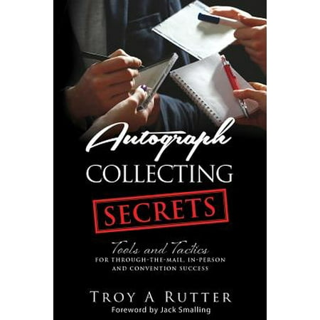 Autograph Collecting Secrets : Tools and Tactics for Through-The-Mail, In-Person and Convention