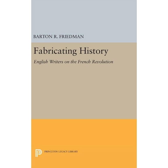 Princeton Legacy Library Fabricating History: English Writers on the French Revolution, Book 896, (Hardcover)