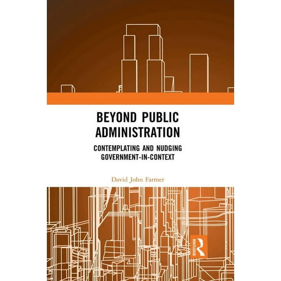 Routledge Research in Public Administrat Beyond Public Administration: Contemplating and Nudging Government-in-Context, (Paperback)