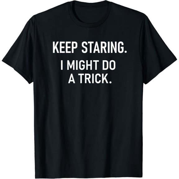 Keep Staring I Might Do A Trick, Funny, Jokes, Sarcastic T-Shirt