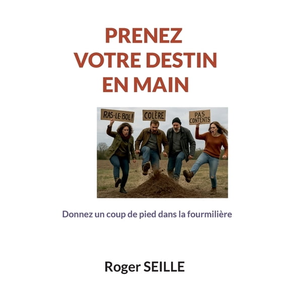 prenez votre destin en main: donnez un coup de pied dans la fourmiliÃ¨re, (Paperback)