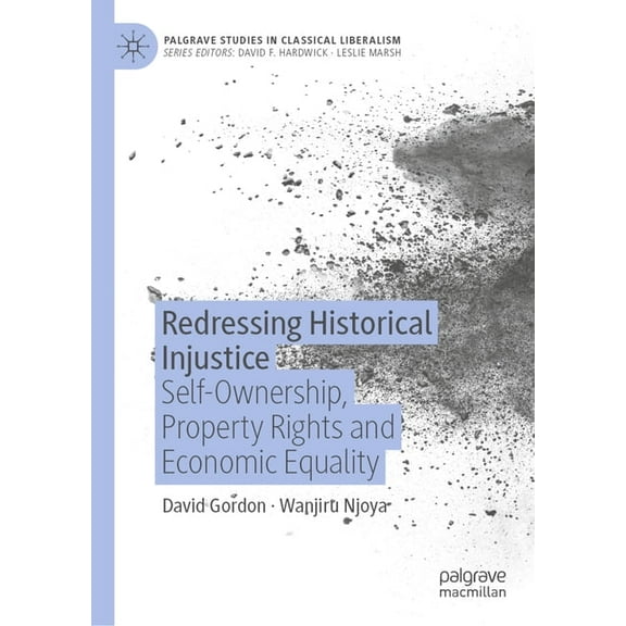 Palgrave Studies in Classical Liberalism Redressing Historical Injustice: Self-Ownership, Property Rights and Economic Equality, (Hardcover)
