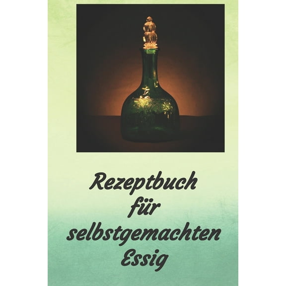 Rezeptbuch für selbstgemachten Essig : Rezeptheft zum Einschreiben von eigenen Kräuteressig-Rezepten. Für den Gourmet, Feinschmecker, Hobbykoch und Hobbyköchin (Paperback)