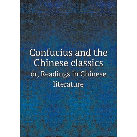 Confucius and the Chinese classics or, Readings in Chinese literature (Paperback)