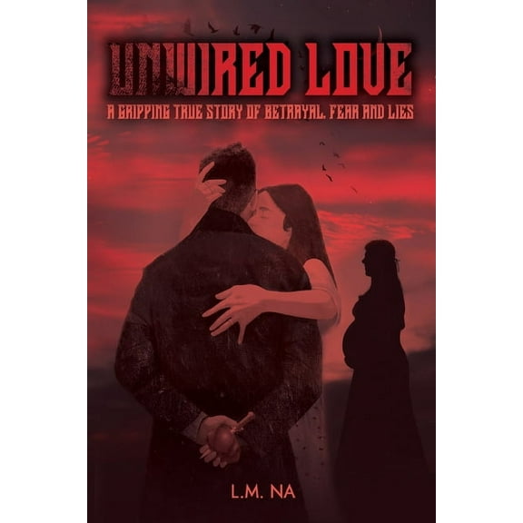 Unwired Love: A Gripping Story of Betrayal, Fear and Lies, (Paperback)