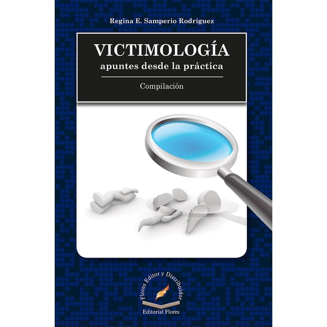 VICTIMOLOGIA, APUNTES DESDE LA PRACTICA FLORES EDITOR Y DISTRIBUIDOR REGINA ESPERANZA SAMPERIO RODRIGUEZ