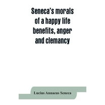 Seneca's morals of a happy life, benefits, anger and clemancy, (Paperback)