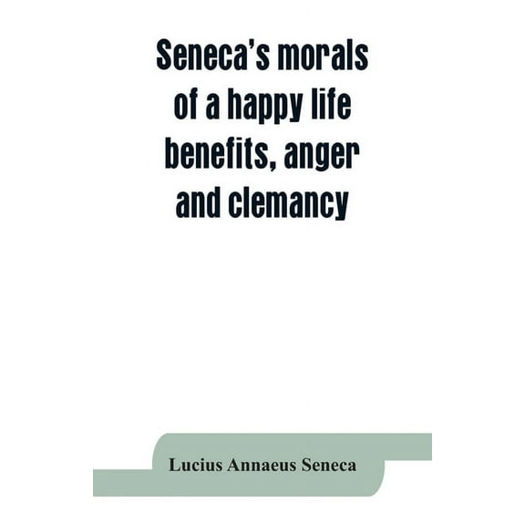 Seneca's morals of a happy life, benefits, anger and clemancy, (Paperback)