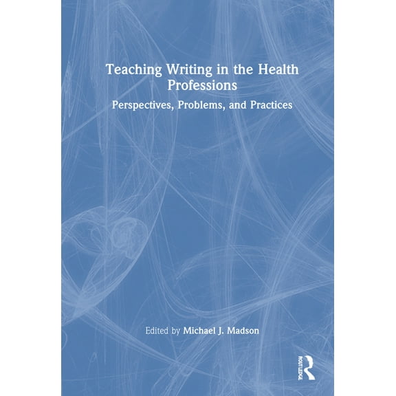 Teaching Writing in the Health Professions: Perspectives, Problems, and Practices, (Hardcover)