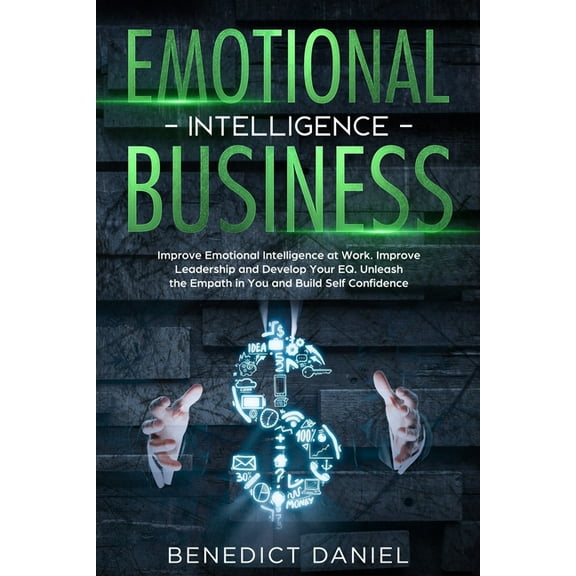Emotional Intelligence Business: Improve Emotional Intelligence at Work. Improve Leadership and Develop Your EQ. Unleash the Empath in You and Build Self Confidence (Paperback)