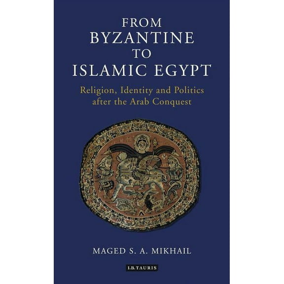 Library of Middle East History From Byzantine to Islamic Egypt: Religion, Identity and Politics After the Arab Conquest, (Paperback)